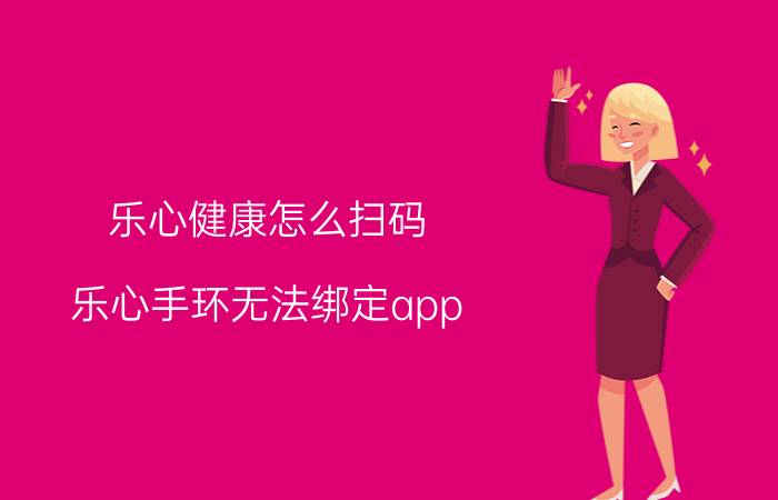 乐心健康怎么扫码 乐心手环无法绑定app？